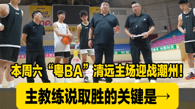 本周六“粤BA”清远主场迎战潮州！主教练说取胜的关键是→