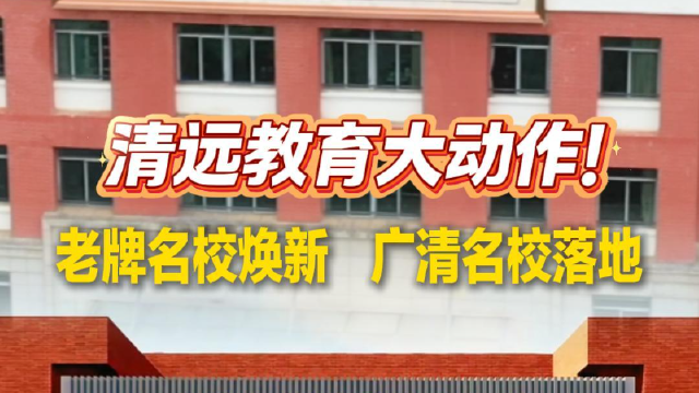 清远教育大动作！老牌名校焕新，广清名校落地