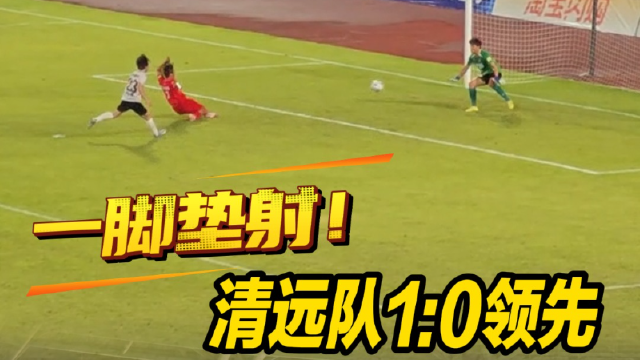一脚垫射！清远队1：0领先